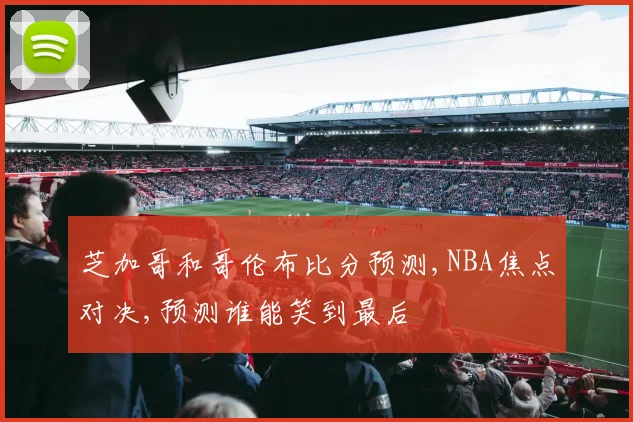 芝加哥和哥伦布比分预测,NBA焦点对决,预测谁能笑到最后