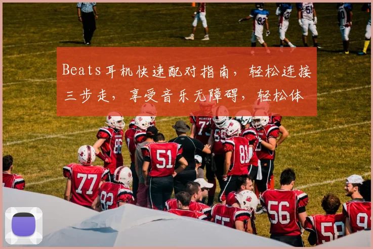 Beats耳机快速配对指南，轻松连接三步走，享受音乐无障碍，轻松体验