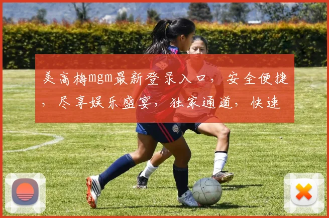 美高梅mgm最新登录入口，安全便捷，尽享娱乐盛宴，独家通道，快速登录