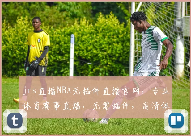 jrs直播NBA无插件直播官网，专业体育赛事直播，无需插件，高清体验，一网打尽