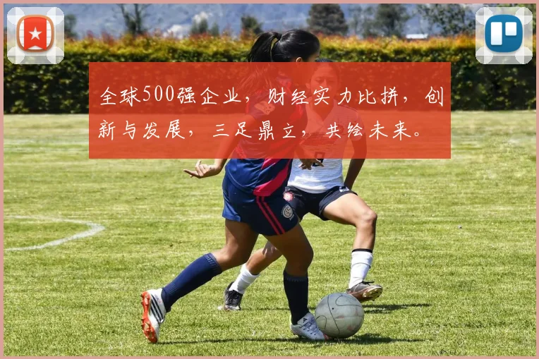 全球500强企业，财经实力比拼，创新与发展，三足鼎立，共绘未来。